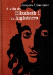A vida de Elizabeth I - Jacques Chastenet